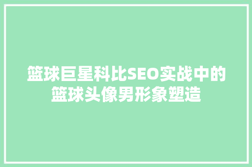篮球巨星科比SEO实战中的篮球头像男形象塑造 搜狗SEO