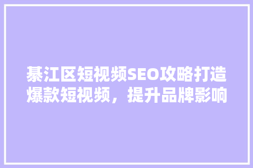 綦江区短视频SEO攻略打造爆款短视频，提升品牌影响力 搜狗SEO