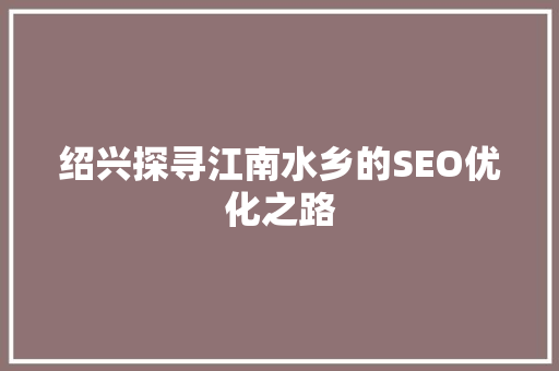 绍兴探寻江南水乡的SEO优化之路 搜狗SEO