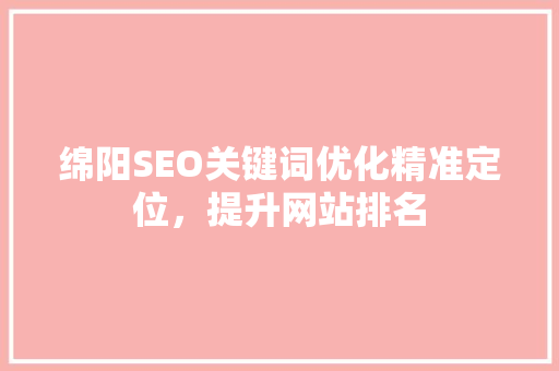 绵阳SEO关键词优化精准定位，提升网站排名 神马SEO
