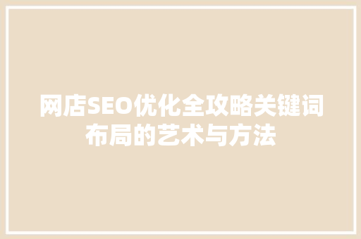网店SEO优化全攻略关键词布局的艺术与方法 神马SEO