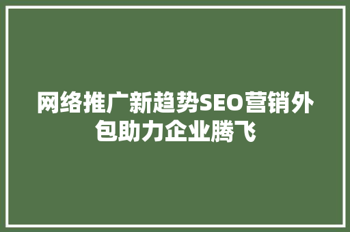 网络推广新趋势SEO营销外包助力企业腾飞 必应SEO