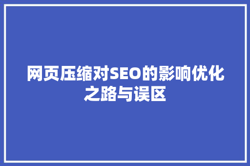网页压缩对SEO的影响优化之路与误区 SEO关键词