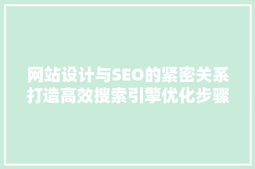 网站设计与SEO的紧密关系打造高效搜索引擎优化步骤 搜狗SEO