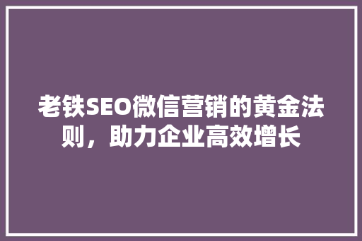 老铁SEO微信营销的黄金法则，助力企业高效增长 神马SEO