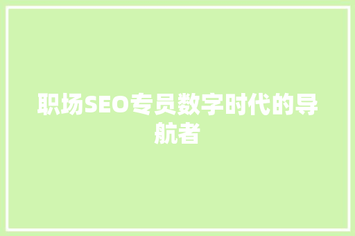 职场SEO专员数字时代的导航者 百度SEO