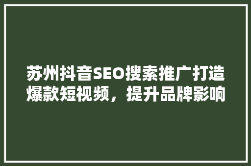 苏州抖音SEO搜索推广打造爆款短视频，提升品牌影响力