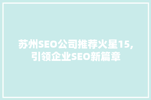 苏州SEO公司推荐火星15,引领企业SEO新篇章 SEO关键词