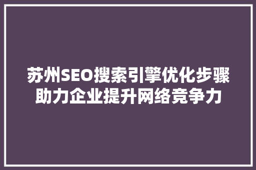 苏州SEO搜索引擎优化步骤助力企业提升网络竞争力 百度SEO