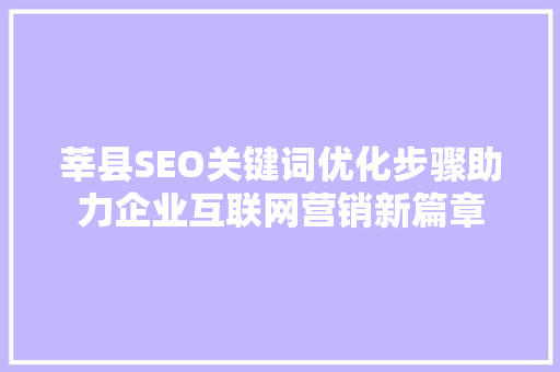 莘县SEO关键词优化步骤助力企业互联网营销新篇章 必应SEO