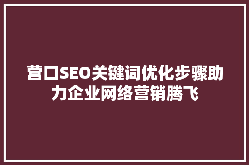 营口SEO关键词优化步骤助力企业网络营销腾飞 SEO关键词