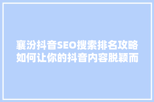襄汾抖音SEO搜索排名攻略如何让你的抖音内容脱颖而出 网站建设公司