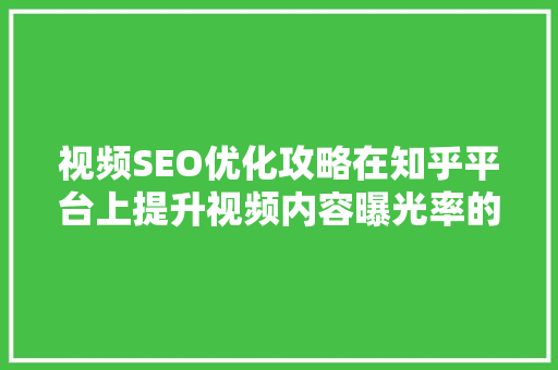 视频SEO优化攻略在知乎平台上提升视频内容曝光率的方法 搜狗SEO
