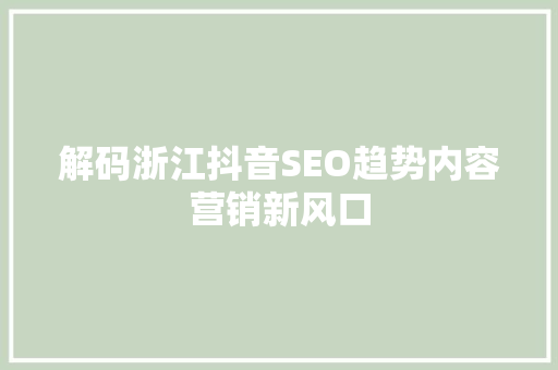 解码浙江抖音SEO趋势内容营销新风口