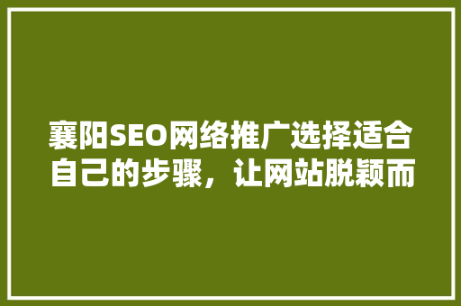 襄阳SEO网络推广选择适合自己的步骤，让网站脱颖而出 搜狗SEO