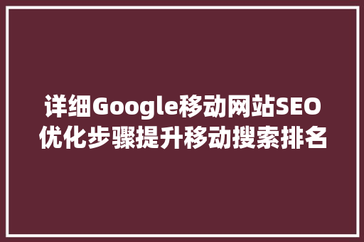详细Google移动网站SEO优化步骤提升移动搜索排名的方法 必应SEO