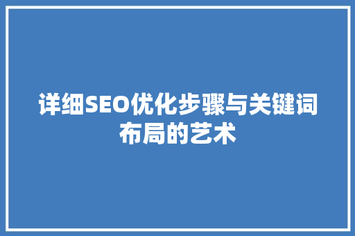 详细SEO优化步骤与关键词布局的艺术 百度SEO