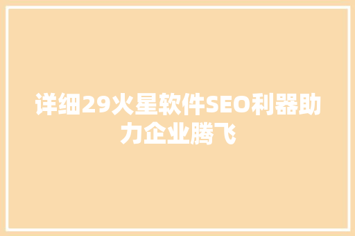 详细29火星软件SEO利器助力企业腾飞 神马SEO