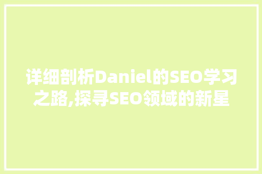 详细剖析Daniel的SEO学习之路,探寻SEO领域的新星 搜狗SEO
