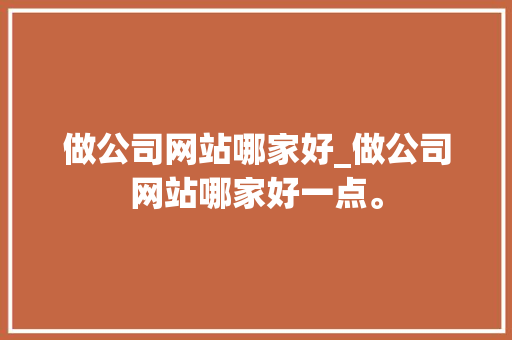 做公司网站哪家好_做公司网站哪家好一点。 做公司网站哪家好_做公司网站哪家好一点。 网站建设公司