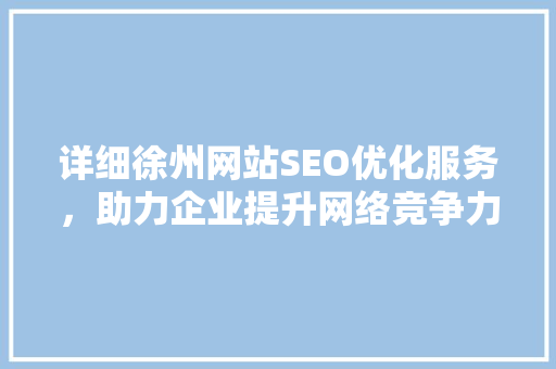详细徐州网站SEO优化服务，助力企业提升网络竞争力 百度SEO