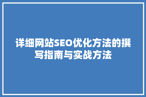 详细网站SEO优化方法的撰写指南与实战方法 搜狗SEO