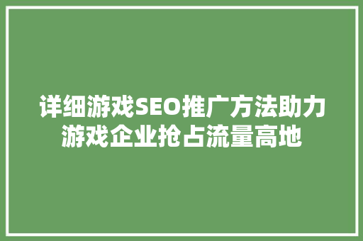 详细游戏SEO推广方法助力游戏企业抢占流量高地 SEO关键词