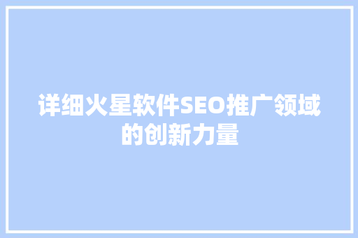 详细火星软件SEO推广领域的创新力量 神马SEO