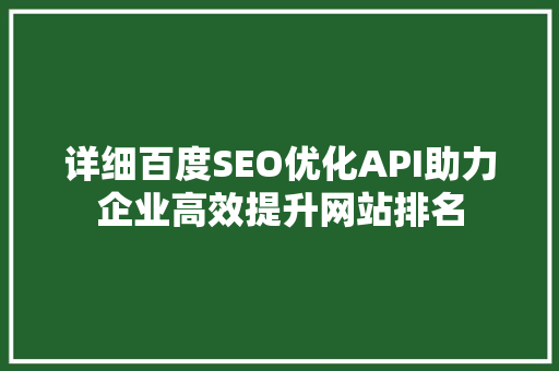 详细百度SEO优化API助力企业高效提升网站排名 搜狗SEO