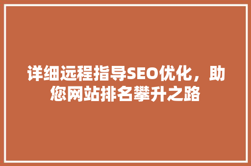 详细远程指导SEO优化，助您网站排名攀升之路 百度SEO