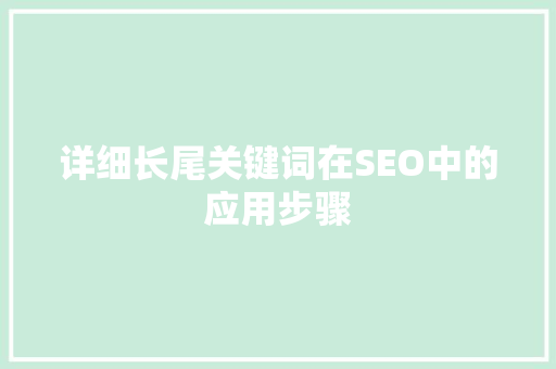 详细长尾关键词在SEO中的应用步骤 SEO关键词