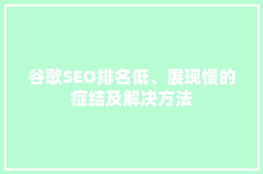 谷歌SEO排名低、展现慢的症结及解决方法 神马SEO
