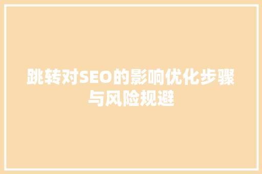 跳转对SEO的影响优化步骤与风险规避 搜狗SEO