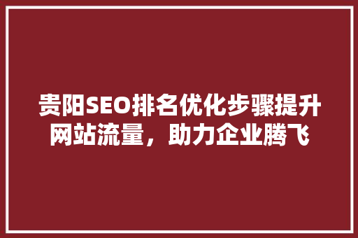贵阳SEO排名优化步骤提升网站流量，助力企业腾飞 搜狗SEO