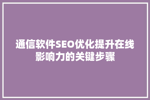 通信软件SEO优化提升在线影响力的关键步骤 网站建设公司