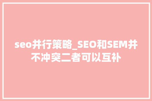 seo并行策略_SEO和SEM并不冲突二者可以互补 seo并行策略_SEO和SEM并不冲突二者可以互补 百度SEO