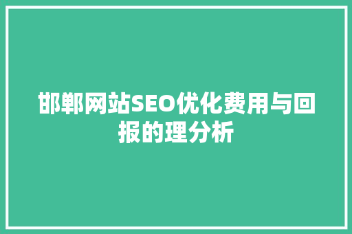 邯郸网站SEO优化费用与回报的理分析 百度SEO
