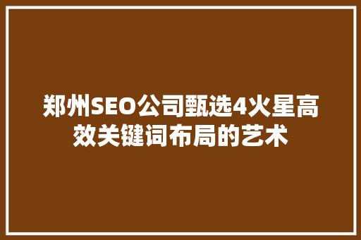 郑州SEO公司甄选4火星高效关键词布局的艺术 网站建设公司