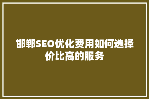 邯郸SEO优化费用如何选择价比高的服务 网站建设公司