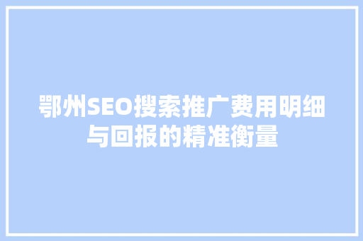 鄂州SEO搜索推广费用明细与回报的精准衡量 SEO关键词