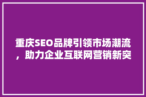 重庆SEO品牌引领市场潮流，助力企业互联网营销新突破 必应SEO