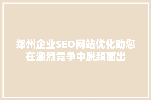 郑州企业SEO网站优化助您在激烈竞争中脱颖而出 必应SEO