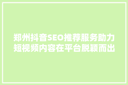 郑州抖音SEO推荐服务助力短视频内容在平台脱颖而出 网站建设公司