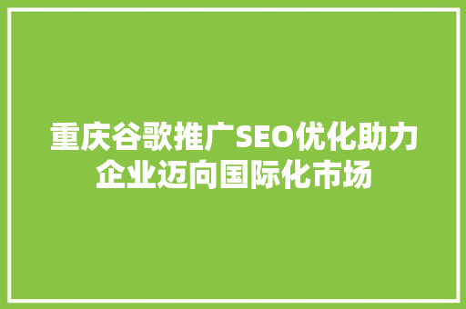 重庆谷歌推广SEO优化助力企业迈向国际化市场 必应SEO
