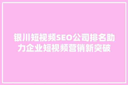 银川短视频SEO公司排名助力企业短视频营销新突破 必应SEO