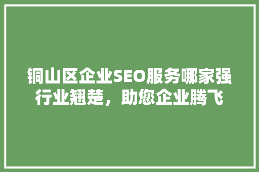 铜山区企业SEO服务哪家强行业翘楚，助您企业腾飞 搜狗SEO