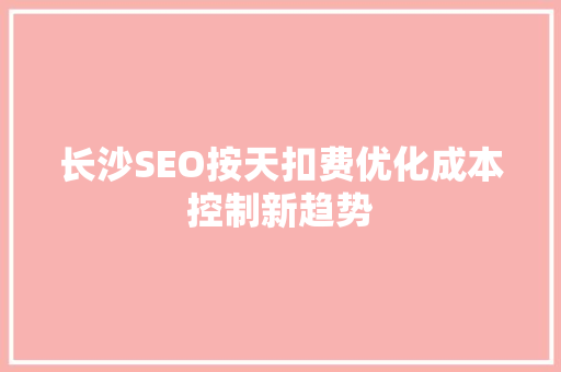 长沙SEO按天扣费优化成本控制新趋势 神马SEO