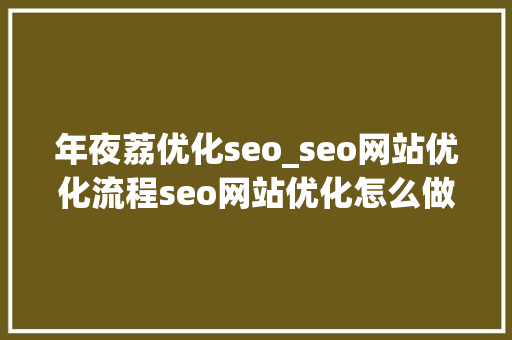 年夜荔优化seo_seo网站优化流程seo网站优化怎么做 年夜荔优化seo_seo网站优化流程seo网站优化怎么做 SEO关键词