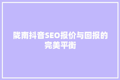 陇南抖音SEO报价与回报的完美平衡