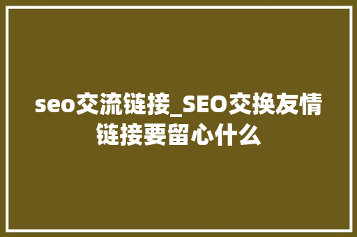 seo交流链接_SEO交换友情链接要留心什么 seo交流链接_SEO交换友情链接要留心什么 网站建设公司